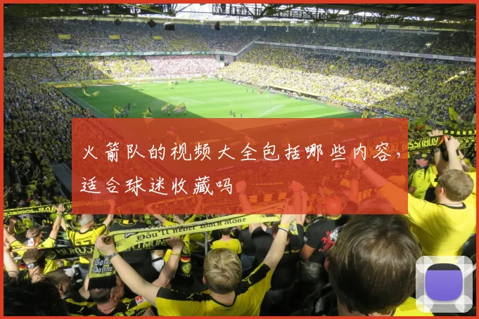 火箭队的视频大全包括哪些内容，适合球迷收藏吗