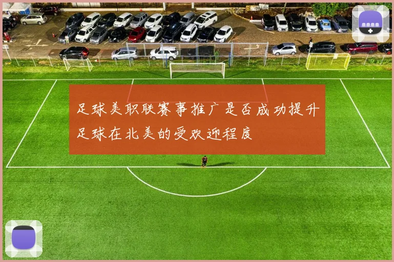 足球美职联赛事推广是否成功提升足球在北美的受欢迎程度