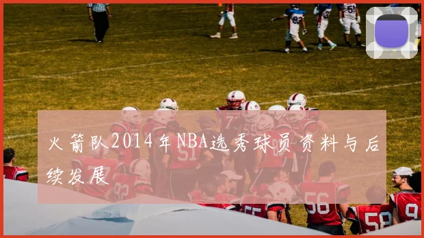 火箭队2014年NBA选秀球员资料与后续发展