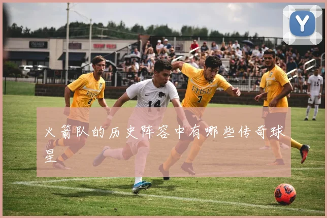 火箭队的历史阵容中有哪些传奇球星