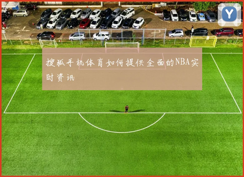 搜狐手机体育如何提供全面的NBA实时资讯