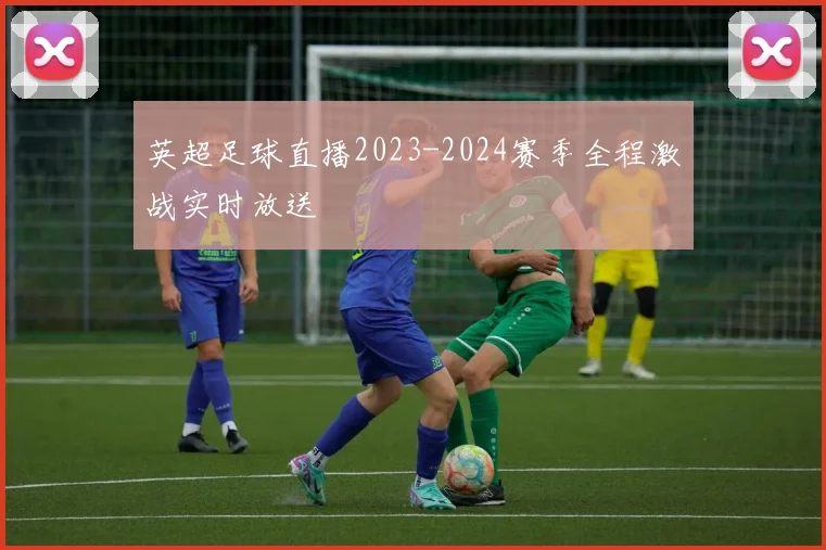 英超足球直播2023-2024赛季全程激战实时放送