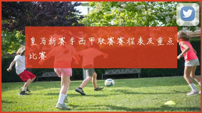 皇马新赛季西甲联赛赛程表及重点比赛