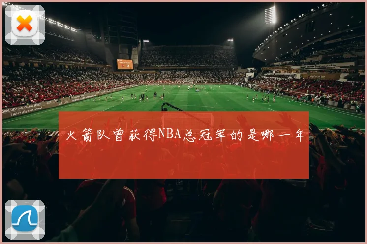 火箭队曾获得NBA总冠军的是哪一年