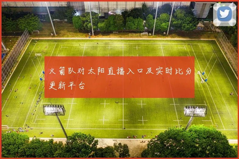 火箭队对太阳直播入口及实时比分更新平台